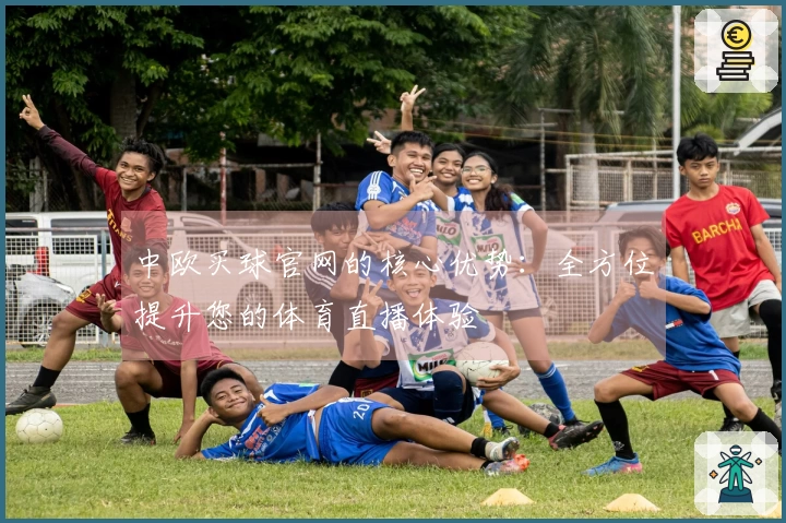中欧买球官网的核心优势：全方位提升您的体育直播体验