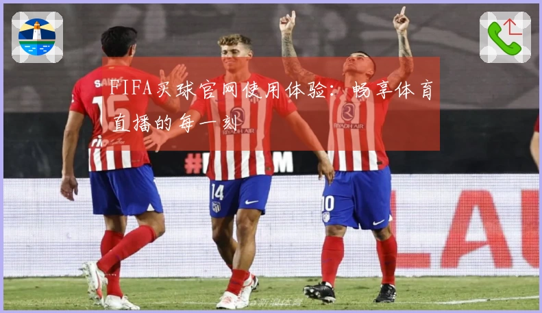 FIFA买球官网使用体验：畅享体育直播的每一刻
