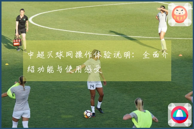 中超买球网操作体验说明：全面介绍功能与使用感受