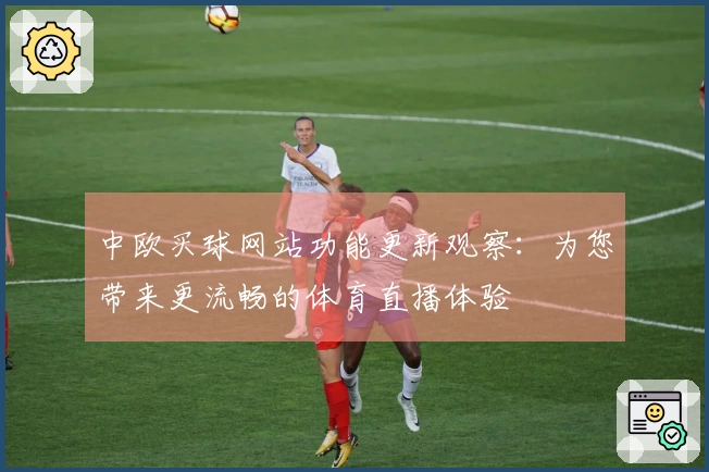 中欧买球网站功能更新观察：为您带来更流畅的体育直播体验