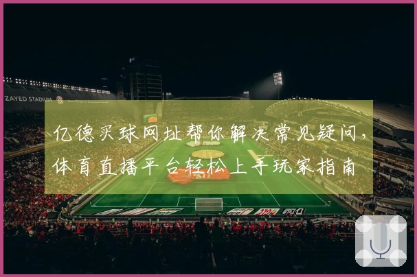 亿德买球网址帮你解决常见疑问，体育直播平台轻松上手玩家指南