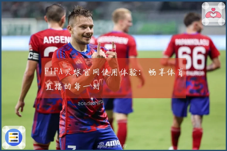 FIFA买球官网使用体验：畅享体育直播的每一刻