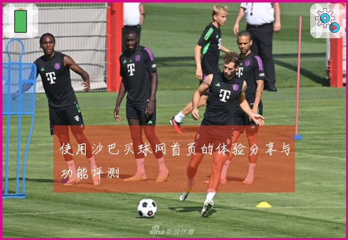 使用沙巴买球网首页的体验分享与功能评测