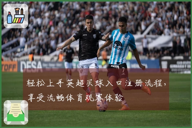 轻松上手英超买球入口注册流程，享受流畅体育观赛体验