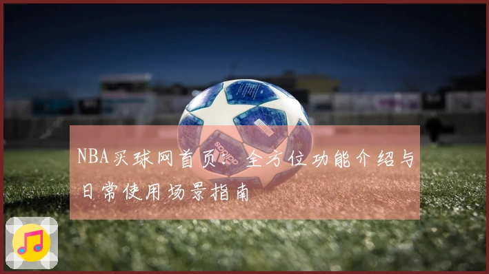 NBA买球网首页：全方位功能介绍与日常使用场景指南