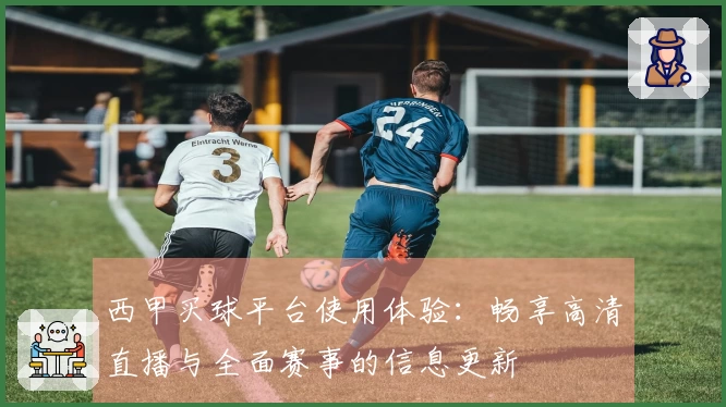 西甲买球平台使用体验：畅享高清直播与全面赛事的信息更新