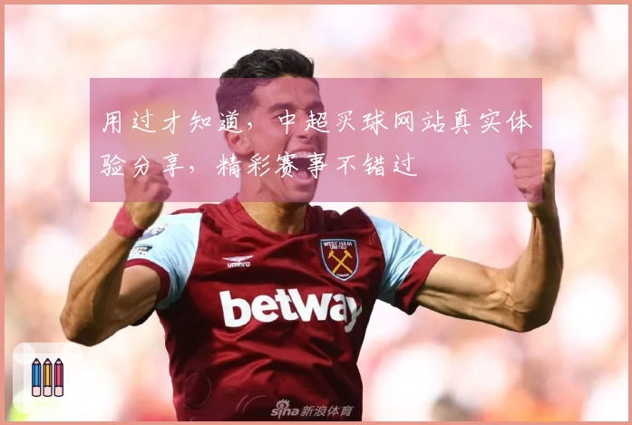 用过才知道，中超买球网站真实体验分享，精彩赛事不错过