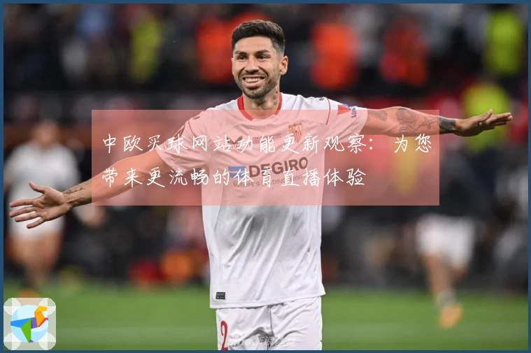 中欧买球网站功能更新观察：为您带来更流畅的体育直播体验