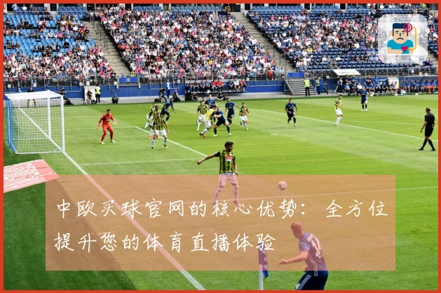 中欧买球官网的核心优势：全方位提升您的体育直播体验