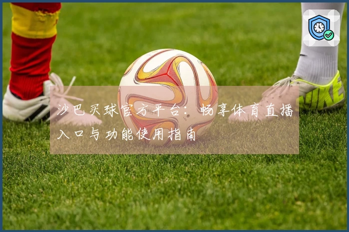 沙巴买球官方平台：畅享体育直播入口与功能使用指南