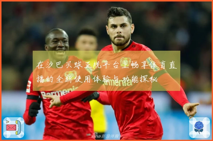 在沙巴买球正规平台上畅享体育直播的全新使用体验与功能探秘