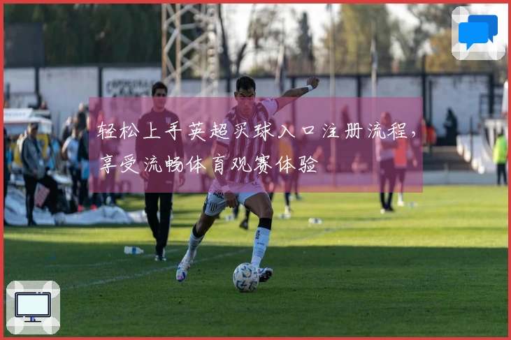 轻松上手英超买球入口注册流程,享受流畅体育观赛体验